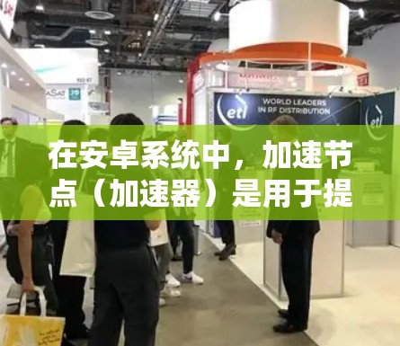 在安卓系统中，加速节点（加速器）是用于提升手机运行速度的硬件部件，根据性能和功能的不同，加速节点主要有V1、V2、V3、V4、V5等版本。以下是关于这些加速节点的详细信息