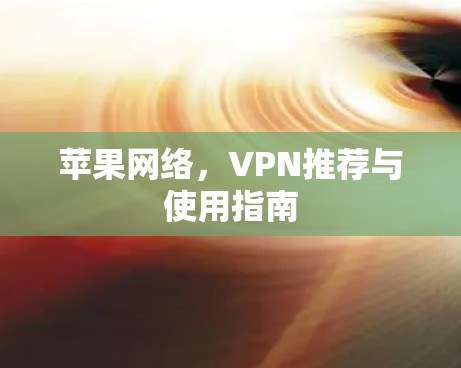 苹果网络，VPN推荐与使用指南