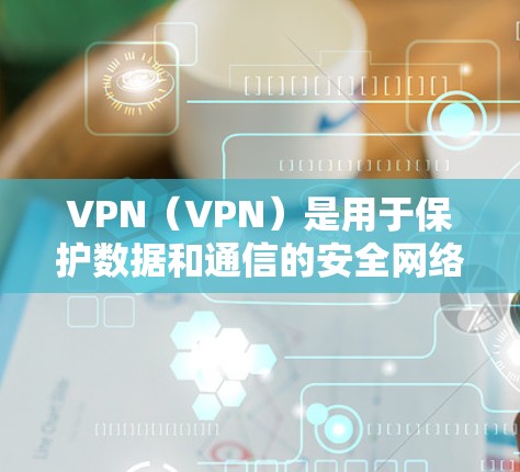 VPN（VPN）是用于保护数据和通信的安全网络服务，通常通过加密传输方式实现。苹果作为苹果公司，虽然提供了一些VPN服务，但并不是官方的VPN应用或工具。以下是一些与苹果相关的VPN服务和信息