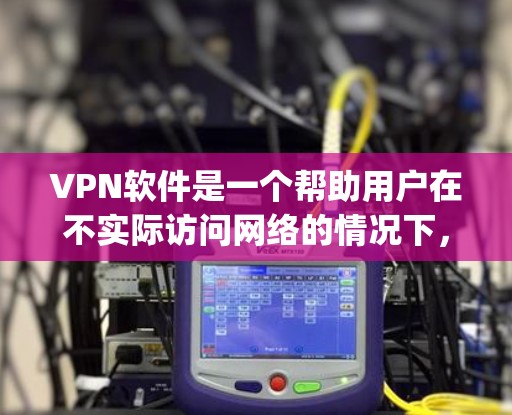 VPN软件是一个帮助用户在不实际访问网络的情况下，安全地连接到互联网的工具。苹果公司也推出了许多功能多样、支持多种使用场景的VPN软件。以下是几款 popular 的VPN软件评测，供你参考