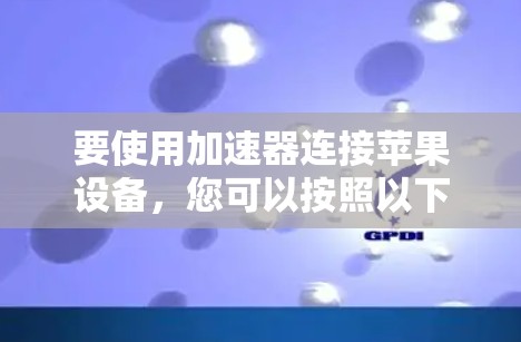 要使用加速器连接苹果设备，您可以按照以下步骤操作