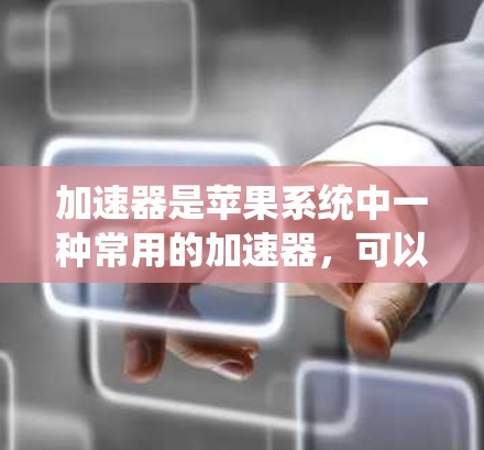 加速器是苹果系统中一种常用的加速器，可以帮助提升电脑的性能和流畅度。以下是苹果系统中加速器的推荐，涵盖常见品牌和型号，供您参考