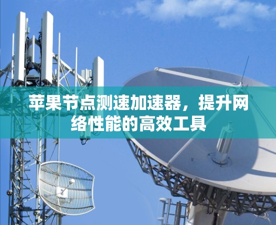 苹果节点测速加速器，提升网络性能的高效工具