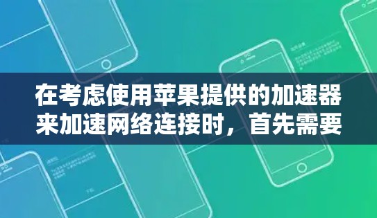 在考虑使用苹果提供的加速器来加速网络连接时，首先需要明确加速器的功能和适用场景。以下是对苹果提供的加速器的详细分析