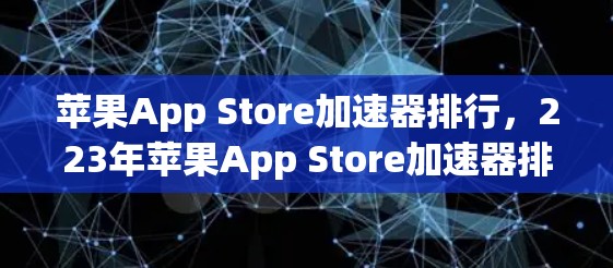 苹果App Store加速器排行，223年苹果App Store加速器排行榜解析