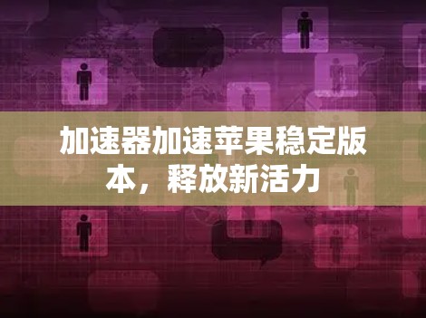 加速器加速苹果稳定版本，释放新活力