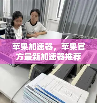 苹果加速器，苹果官方最新加速器推荐