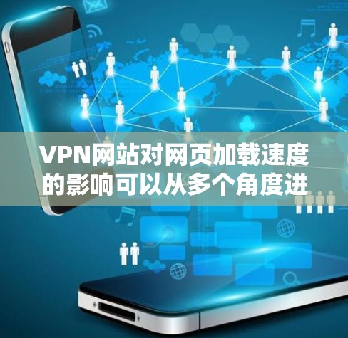 VPN网站对网页加载速度的影响可以从多个角度进行分析和优化。以下是一些关键点和建议
