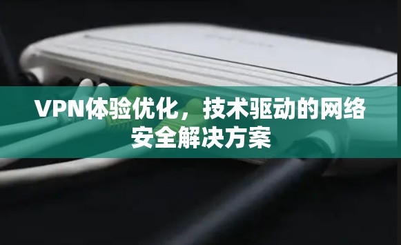 VPN体验优化，技术驱动的网络安全解决方案