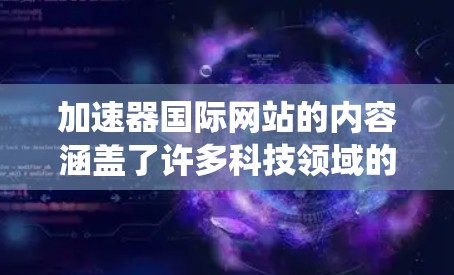 加速器国际网站的内容涵盖了许多科技领域的概念和应用，包括AI、大数据、云计算、自动驾驶、智能交通系统以及智能医疗设备等。以下是对此内容的分步总结和分析