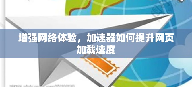 增强网络体验，加速器如何提升网页加载速度