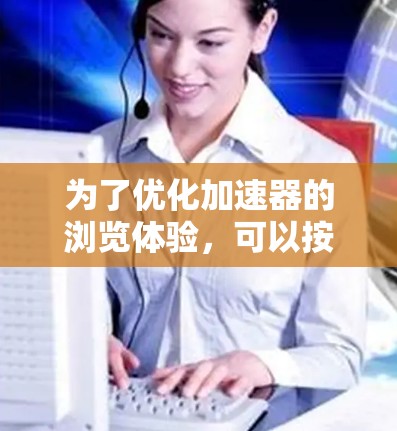 为了优化加速器的浏览体验，可以按照以下步骤进行设计和配置