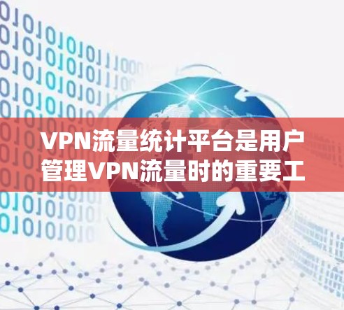 VPN流量统计平台是用户管理VPN流量时的重要工具，以下是根据用户需求和需求来推荐的几个选择