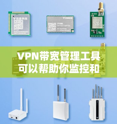 VPN带宽管理工具可以帮助你监控和限制VPN的流量，确保数据安全。以下是一些推荐的工具和方法