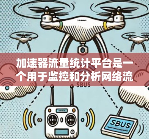 加速器流量统计平台是一个用于监控和分析网络流量的数据平台，主要用于优化加速器设备（如路由器、交换机或无线路由器）的性能。以下是平台的关键功能和特点