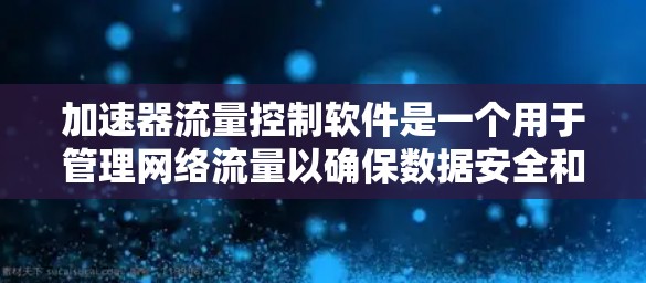 加速器流量控制软件是一个用于管理网络流量以确保数据安全和高效传输的工具。以下是对该软件的详细分析和总结