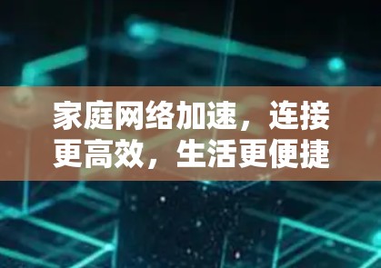 家庭网络加速，连接更高效，生活更便捷