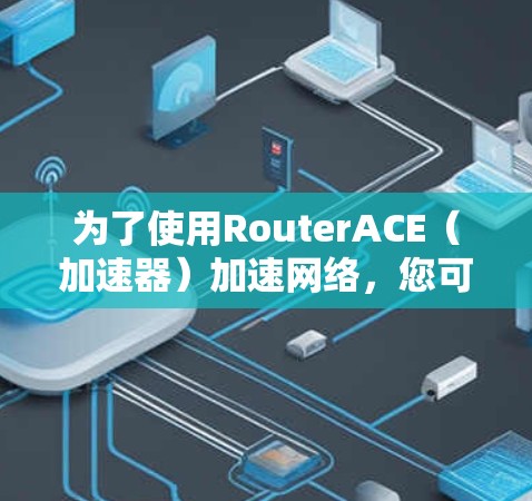 为了使用RouterACE（加速器）加速网络，您可以按照以下步骤操作