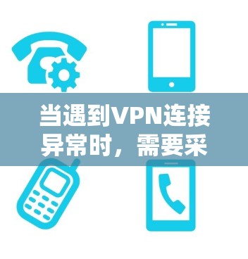 当遇到VPN连接异常时，需要采取适当的处理措施来解决相关问题。以下是一些常见且实用的处理方法