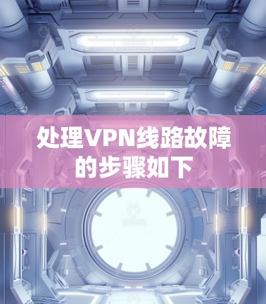 处理VPN线路故障的步骤如下