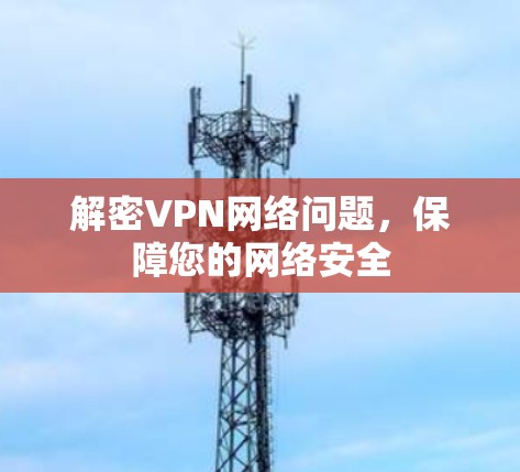 解密VPN网络问题，保障您的网络安全