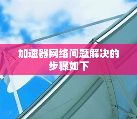 加速器网络问题解决的步骤如下