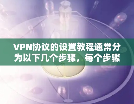 VPN协议的设置教程通常分为以下几个步骤，每个步骤对应不同的协议和功能
