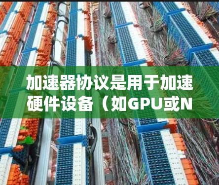 加速器协议是用于加速硬件设备（如GPU或NVIDIA显卡）执行任务的技术。在测试加速器协议时，以下是一个系统化的步骤指南