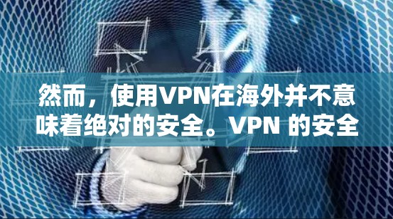 然而，使用VPN在海外并不意味着绝对的安全。VPN 的安全性和质量是由VPN服务提供商决定的，因此在使用前，建议您根据具体需求和安全环境选择合适的 VPN 服务