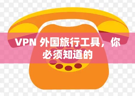 VPN 外国旅行工具，你必须知道的