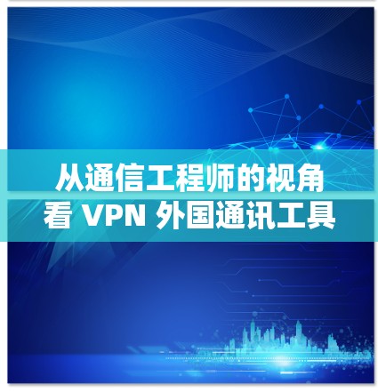 从通信工程师的视角看 VPN 外国通讯工具
