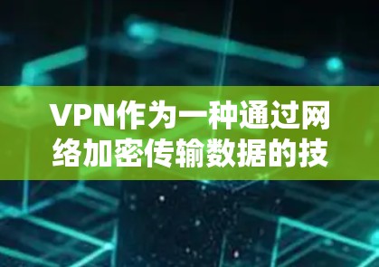 VPN作为一种通过网络加密传输数据的技术，确实面临着技术和法律的双重挑战。以下是关于VPN的详细分析