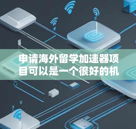 申请海外留学加速器项目可以是一个很好的机会，但需要仔细规划和准备。以下是一步步的建议