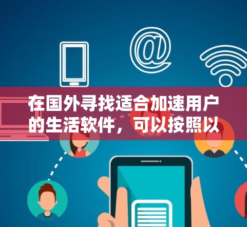 在国外寻找适合加速用户的生活软件，可以按照以下步骤进行