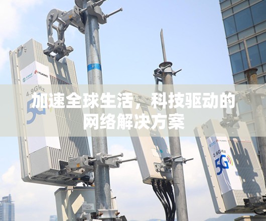 加速全球生活，科技驱动的网络解决方案