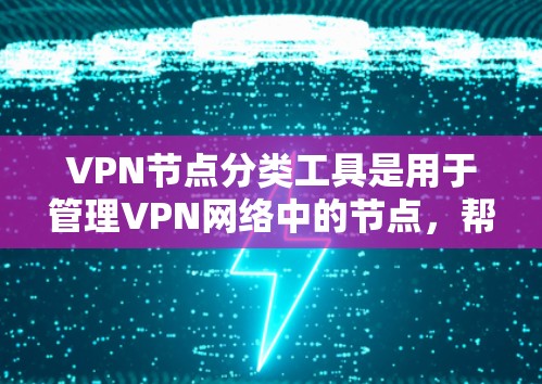 VPN节点分类工具是用于管理VPN网络中的节点，帮助识别和分类这些节点以优化网络管理。以下是对VPN节点分类工具的详细分类及其应用