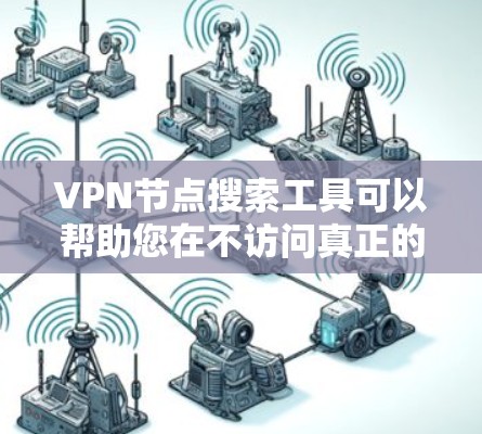 VPN节点搜索工具可以帮助您在不访问真正的VPN服务器时，访问网络资源。以下是一些常用的VPN节点搜索工具