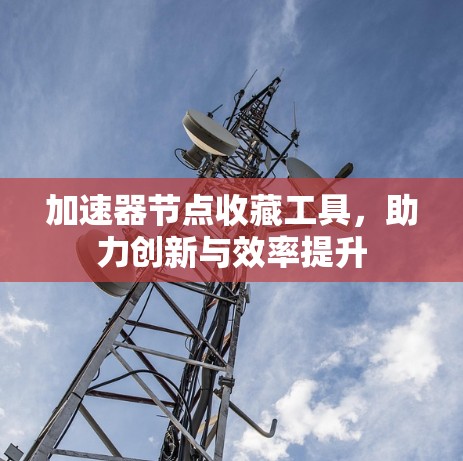 加速器节点收藏工具，助力创新与效率提升
