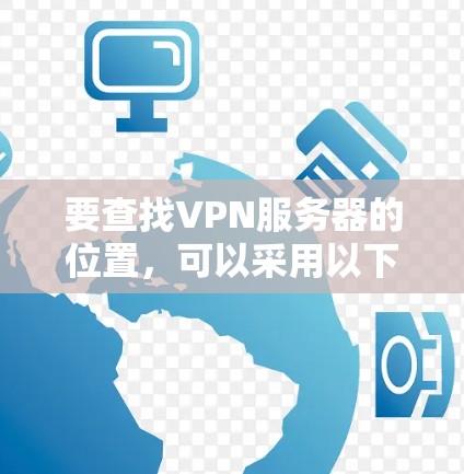 要查找VPN服务器的位置，可以采用以下步骤进行
