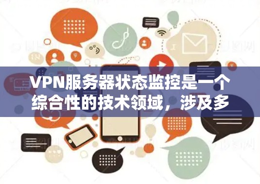 VPN服务器状态监控是一个综合性的技术领域，涉及多个方面，以下是对该领域的详细介绍