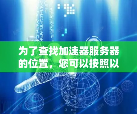 为了查找加速器服务器的位置，您可以按照以下步骤操作