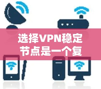选择VPN稳定节点是一个复杂但重要的过程，涉及多个因素和步骤。以下是一个结构化的总结，帮助您更好地理解如何选择一个可靠的VPN稳定节点