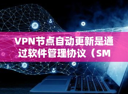 VPN节点自动更新是通过软件管理协议（SMP）实现的，nodes 即使处于故障状态也能自动更新网络设备和软件。以下是对该功能的详细解答
