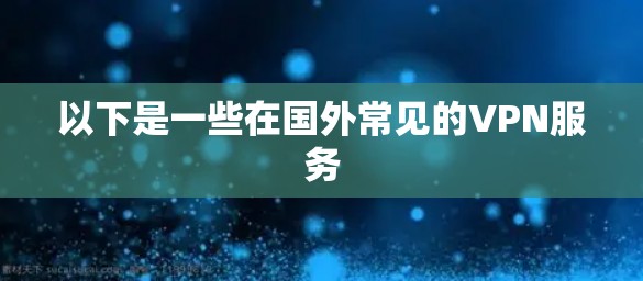以下是一些在国外常见的VPN服务